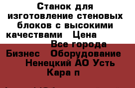  Станок для изготовление стеновых блоков с высокими качествами › Цена ­ 311 592 799 - Все города Бизнес » Оборудование   . Ненецкий АО,Усть-Кара п.